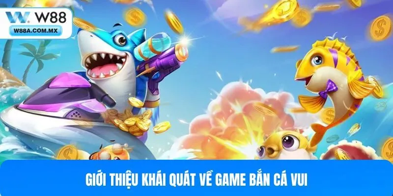 Giới thiệu khái quát về game bắn cá vui