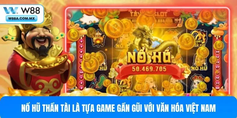 Nổ hũ Thần Tài là tựa game gần gũi với văn hóa Việt Nam